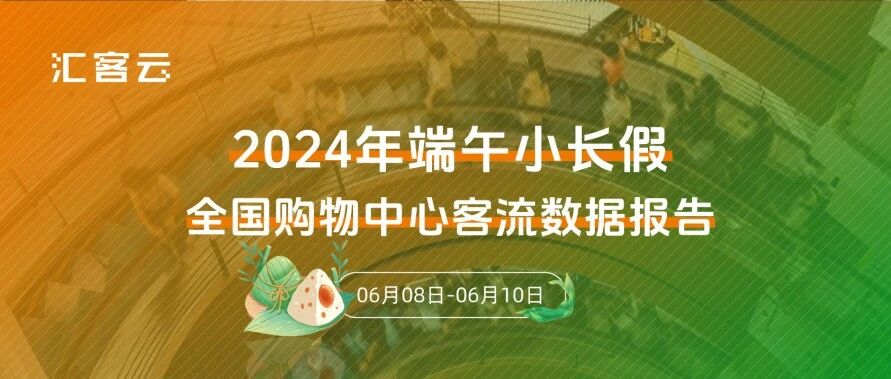 同比2023年上涨5.3% | 2024年端午全国购物中心客流数据报告